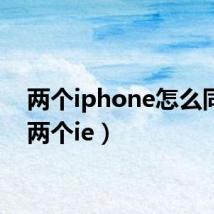 两个iphone怎么同步(两个ie)