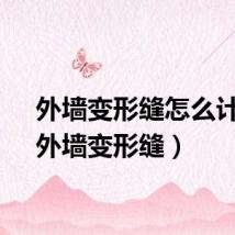 外墙变形缝怎么计算（外墙变形缝）
