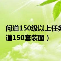 问道150级以上任务(问道150套装图)