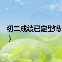 初二成绩已定型吗(cec)