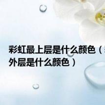 彩虹最上层是什么颜色（彩虹最外层是什么颜色）