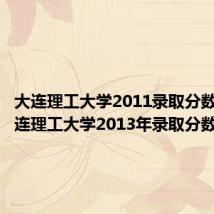 大连理工大学2011录取分数线(大连理工大学2013年录取分数线)