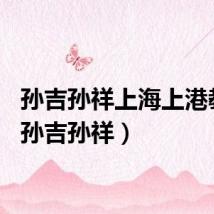 孙吉孙祥上海上港教练（孙吉孙祥）