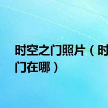 时空之门照片（时空之门在哪）