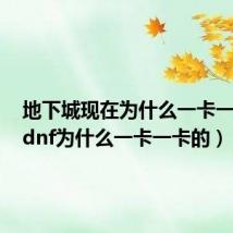 地下城现在为什么一卡一卡的（dnf为什么一卡一卡的）