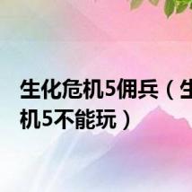 生化危机5佣兵（生化危机5不能玩）