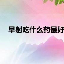 早射吃什么药最好？