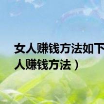 女人赚钱方法如下（女人赚钱方法）