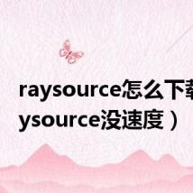 raysource怎么下载(raysource没速度)