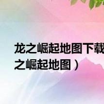 龙之崛起地图下载（龙之崛起地图）