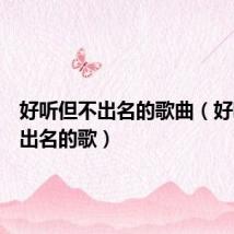 好听但不出名的歌曲(好听但不出名的歌)