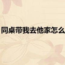 同桌带我去他家怎么办？