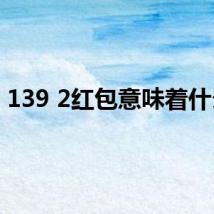 139 2红包意味着什么？
