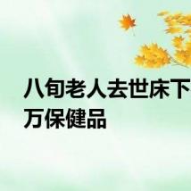 八旬老人去世床下藏14万保健品
