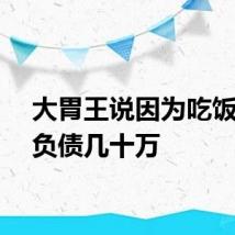 大胃王说因为吃饭播种负债几十万