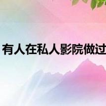 有人在私人影院做过吗？