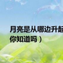 月亮是从哪边升起的（你知道吗）