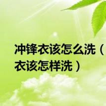 冲锋衣该怎么洗（冲锋衣该怎样洗）