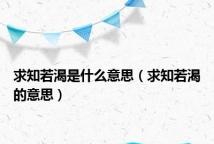求知若渴是什么意思(求知若渴的意思)