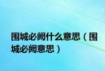 围城必阙什么意思（围城必阙意思）