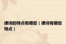 律诗的特点有哪些(律诗有哪些特点)