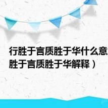 行胜于言质胜于华什么意思(行胜于言质胜于华解释)