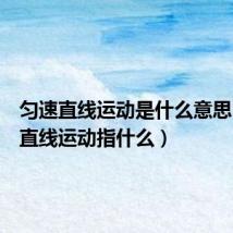 匀速直线运动是什么意思(匀速直线运动指什么)