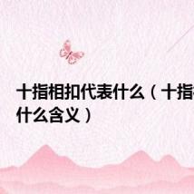 十指相扣代表什么(十指相扣有什么含义)