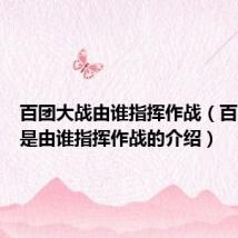 百团大战由谁指挥作战(百团大战是由谁指挥作战的介绍)