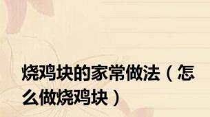 烧鸡块的家常做法（怎么做烧鸡块）