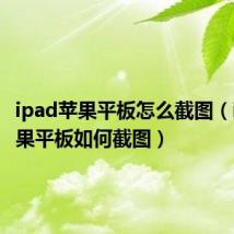 ipad苹果平板怎么截图（ipad苹果平板如何截图）