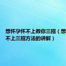 想怀孕怀不上教你三招(想怀孕怀不上三招方法的讲解)