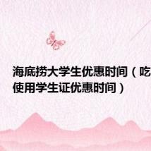 海底捞大学生优惠时间（吃海底捞使用学生证优惠时间）