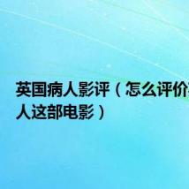 英国病人影评(怎么评价英国病人这部电影)