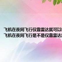 飞机在夜间飞行仅靠雷达就可以吗答案(飞机在夜间飞行是不是仅靠雷达就可以)