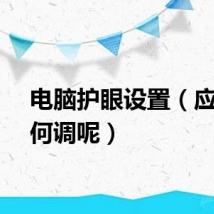电脑护眼设置（应该如何调呢）