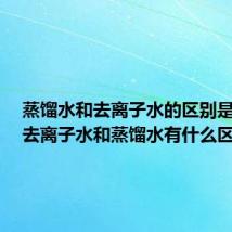 蒸馏水和去离子水的区别是什么(去离子水和蒸馏水有什么区别)