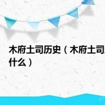 木府土司历史(木府土司历史是什么)