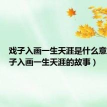 戏子入画一生天涯是什么意思（戏子入画一生天涯的故事）