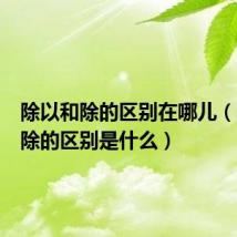 除以和除的区别在哪儿(除以和除的区别是什么)