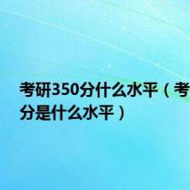 考研350分什么水平(考研350分是什么水平)