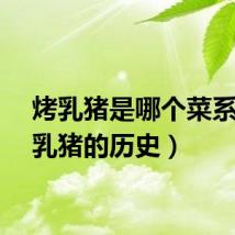 烤乳猪是哪个菜系（烤乳猪的历史）