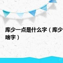 库少一点是什么字（库少一点是啥字）