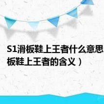 S1滑板鞋上王者什么意思（S1滑板鞋上王者的含义）