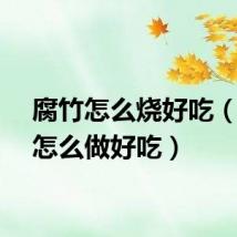腐竹怎么烧好吃(腐竹怎么做好吃)