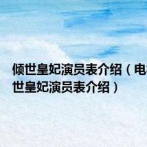 倾世皇妃演员表介绍（电视剧倾世皇妃演员表介绍）