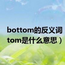 bottom的反义词(bottom是什么意思)