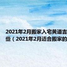 2021年2月搬家入宅黄道吉日有哪些（2021年2月适合搬家的日子）