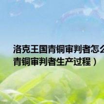 洛克王国青铜审判者怎么得( 青铜审判者生产过程)