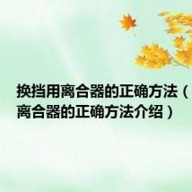 换挡用离合器的正确方法(换挡用离合器的正确方法介绍)